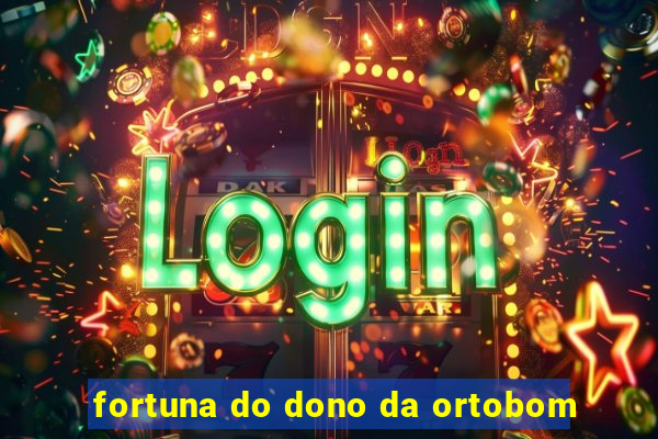 fortuna do dono da ortobom